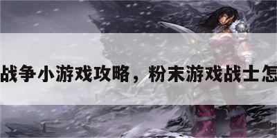 粉末战争小游戏攻略，粉末游戏战士怎么玩