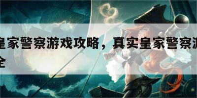 真实皇家警察游戏攻略，真实皇家警察游戏攻略大全