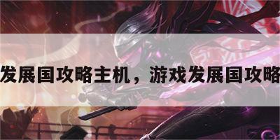 游戏发展国攻略主机，游戏发展国攻略搭配