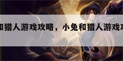小兔和猎人游戏攻略，小兔和猎人游戏攻略图文