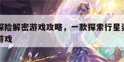 行星探险解密游戏攻略，一款探索行星资源的单机游戏