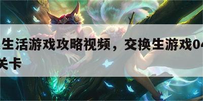交换生活游戏攻略视频，交换生游戏041卡了a关卡