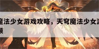 天穹魔法少女游戏攻略，天穹魔法少女游戏攻略视频