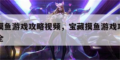 宝藏摸鱼游戏攻略视频，宝藏摸鱼游戏攻略视频大全