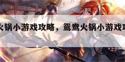 鸳鸯火锅小游戏攻略，鸳鸯火锅小游戏攻略图解