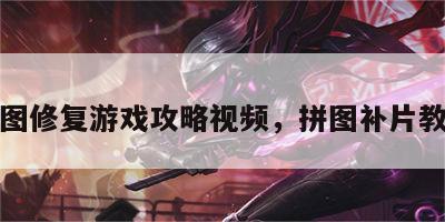 拼图修复游戏攻略视频，拼图补片教程