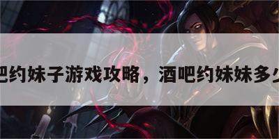 酒吧约妹子游戏攻略，酒吧约妹妹多少钱