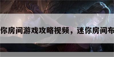 迷你房间游戏攻略视频，迷你房间布置
