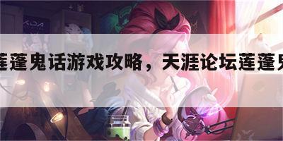 天涯莲蓬鬼话游戏攻略，天涯论坛莲蓬鬼话下架
