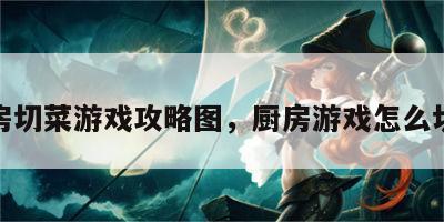 厨房切菜游戏攻略图，厨房游戏怎么切菜
