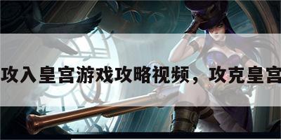 攻入皇宫游戏攻略视频，攻克皇宫