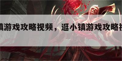 逛小镇游戏攻略视频，逛小镇游戏攻略视频大全
