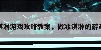 做冰淇淋游戏攻略教案，做冰淇淋的游戏全部
