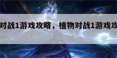 植物对战1游戏攻略，植物对战1游戏攻略图解