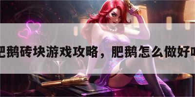 肥鹅砖块游戏攻略，肥鹅怎么做好吃