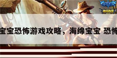 海绵宝宝恐怖游戏攻略，海绵宝宝 恐怖游戏