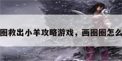 画圈救出小羊攻略游戏，画圈圈怎么玩