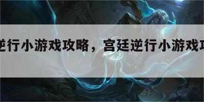 宫廷逆行小游戏攻略，宫廷逆行小游戏攻略视频