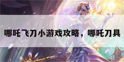哪吒飞刀小游戏攻略，哪吒刀具