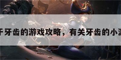关于牙齿的游戏攻略，有关牙齿的小游戏