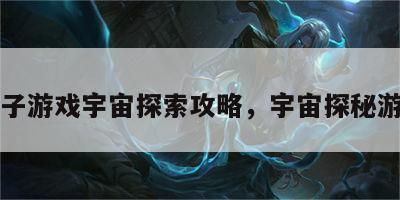 亲子游戏宇宙探索攻略，宇宙探秘游戏