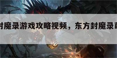 东方封魔录游戏攻略视频，东方封魔录萌娘百科
