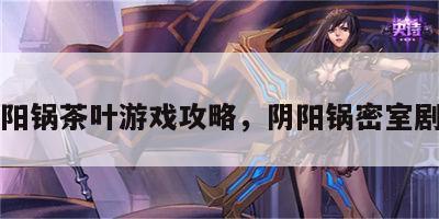 阴阳锅茶叶游戏攻略，阴阳锅密室剧透