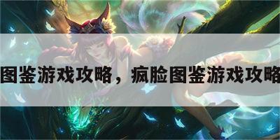 疯脸图鉴游戏攻略，疯脸图鉴游戏攻略大全