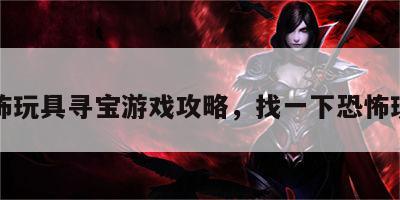恐怖玩具寻宝游戏攻略，找一下恐怖玩具