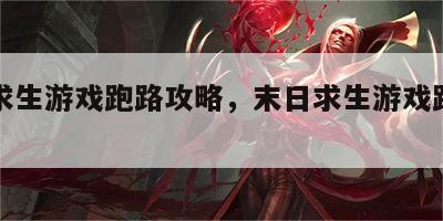 末日求生游戏跑路攻略，末日求生游戏跑路攻略