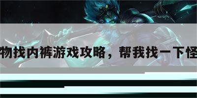 怪物找内裤游戏攻略，帮我找一下怪物