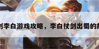 仗剑李白游戏攻略，李白仗剑出蜀的故事