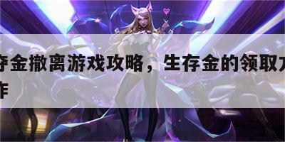 生存夺金撤离游戏攻略，生存金的领取方式怎么操作