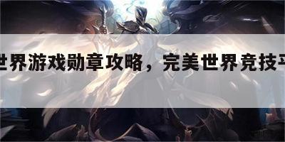 完美世界游戏勋章攻略，完美世界竞技平台徽章