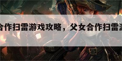 父女合作扫雷游戏攻略，父女合作扫雷游戏攻略