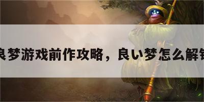 良梦游戏前作攻略，良い梦怎么解锁