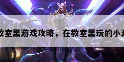在教室里游戏攻略，在教室里玩的小游戏