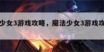 魔法少女3游戏攻略，魔法少女3游戏攻略大全