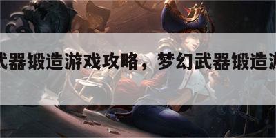 梦幻武器锻造游戏攻略，梦幻武器锻造游戏攻略图