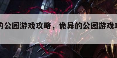 诡异的公园游戏攻略，诡异的公园游戏攻略视频