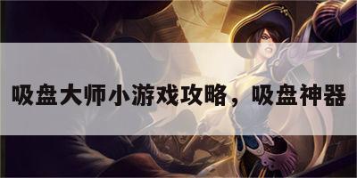 吸盘大师小游戏攻略，吸盘神器
