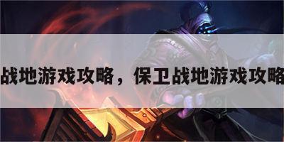 保卫战地游戏攻略，保卫战地游戏攻略视频