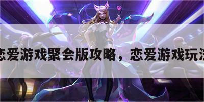 恋爱游戏聚会版攻略，恋爱游戏玩法