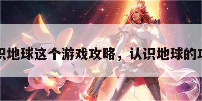 认识地球这个游戏攻略，认识地球的攻略