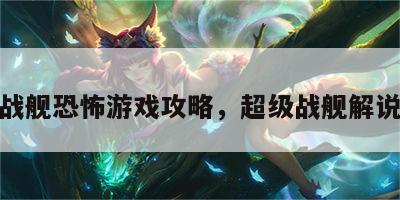 超级战舰恐怖游戏攻略，超级战舰解说视频