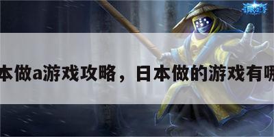 日本做a游戏攻略，日本做的游戏有哪些