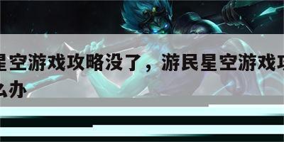 游民星空游戏攻略没了，游民星空游戏攻略没了怎么办