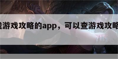 查找游戏攻略的app，可以查游戏攻略的app