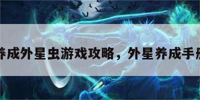 养成外星虫游戏攻略，外星养成手册