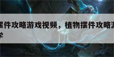 植物摆件攻略游戏视频，植物摆件攻略游戏视频教学